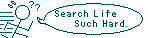 Search Life Such Hard.